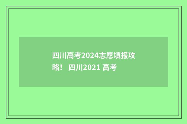 四川高考2024志愿填报攻略！ 四川2021 高考