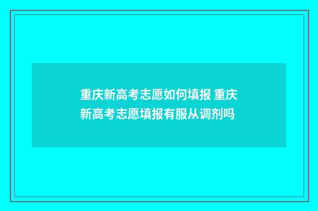重庆新高考志愿如何填报 重庆新高考志愿填报有服从调剂吗