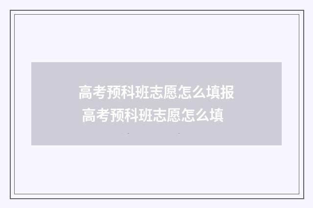 高考预科班志愿怎么填报 高考预科班志愿怎么填