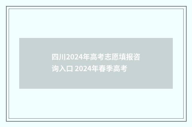 四川2024年高考志愿填报咨询入口 2024年春季高考