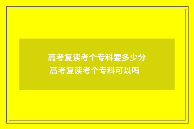 高考复读考个专科要多少分 高考复读考个专科可以吗
