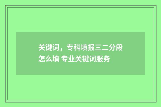 关键词，专科填报三二分段怎么填 专业关键词服务