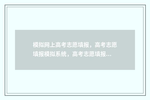 模拟网上高考志愿填报，高考志愿填报模拟系统，高考志愿填报软件推荐 高考网上模拟报考志愿流程