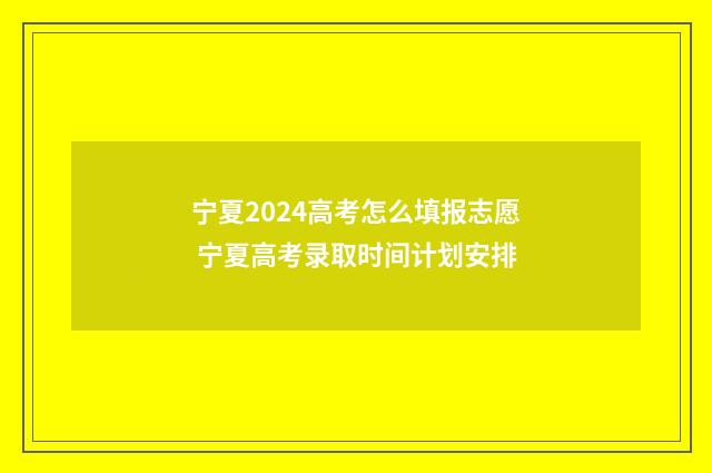 宁夏2024高考怎么填报志愿 宁夏高考录取时间计划安排