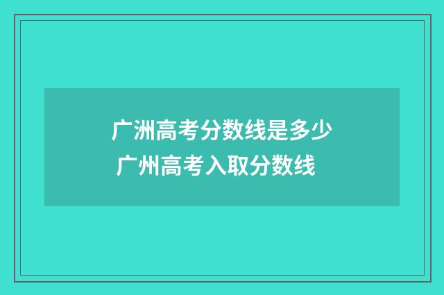 广洲高考分数线是多少 广州高考入取分数线