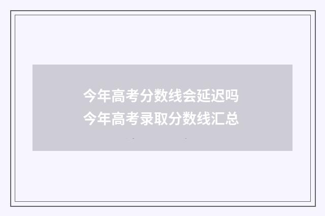 今年高考分数线会延迟吗 今年高考录取分数线汇总