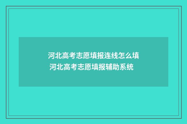 河北高考志愿填报连线怎么填 河北高考志愿填报辅助系统