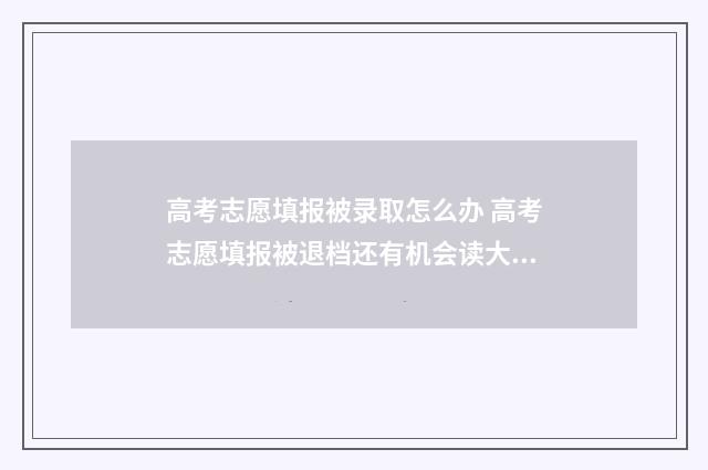 高考志愿填报被录取怎么办 高考志愿填报被退档还有机会读大学吗