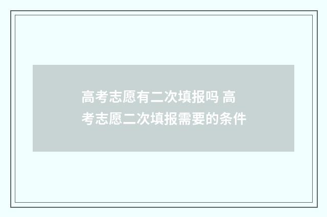 高考志愿有二次填报吗 高考志愿二次填报需要的条件