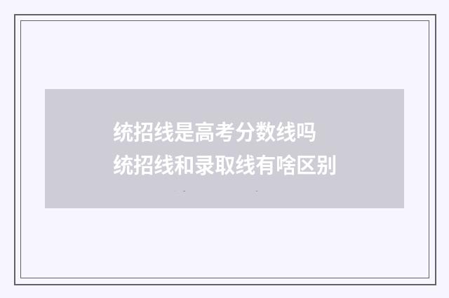 统招线是高考分数线吗 统招线和录取线有啥区别