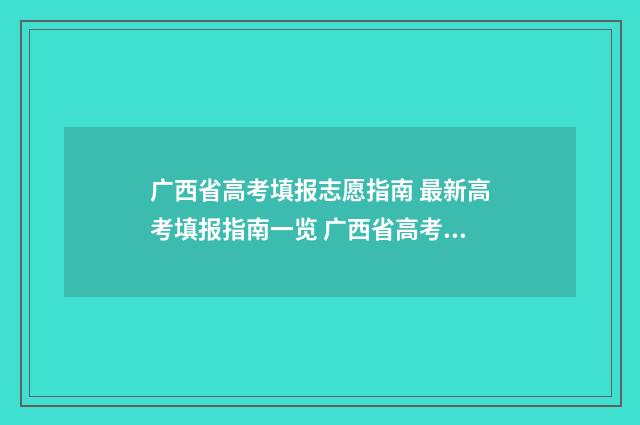 广西省高考填报志愿指南 最新高考填报指南一览 广西省高考填报志愿2024年电子版报名