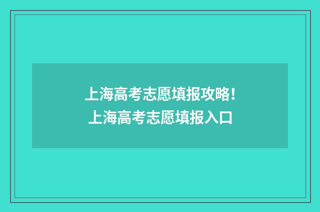 上海高考志愿填报攻略！ 上海高考志愿填报入口