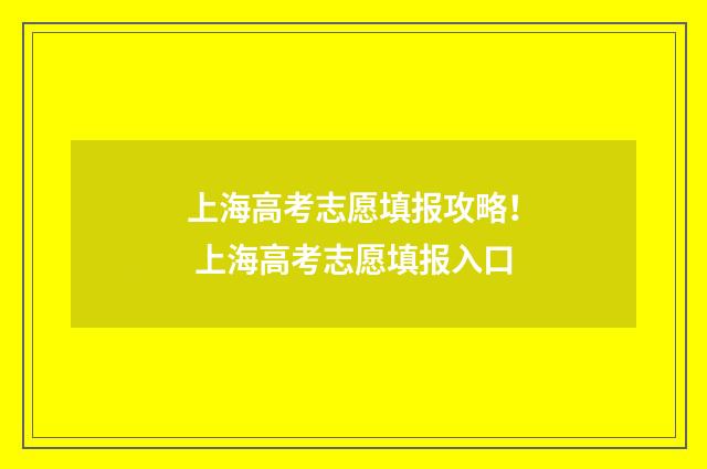 上海高考志愿填报攻略！ 上海高考志愿填报入口