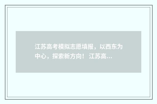 江苏高考模拟志愿填报，以西东为中心，探索新方向！ 江苏高考模拟志愿填报网站