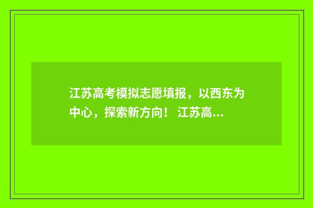 江苏高考模拟志愿填报，以西东为中心，探索新方向！ 江苏高考模拟志愿填报网站