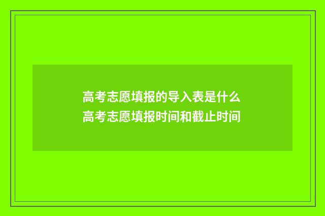 高考志愿填报的导入表是什么 高考志愿填报时间和截止时间