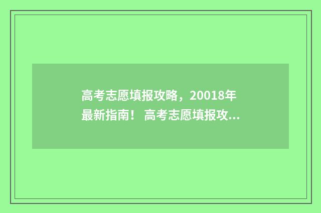 高考志愿填报攻略，20018年最新指南！ 高考志愿填报攻略河北