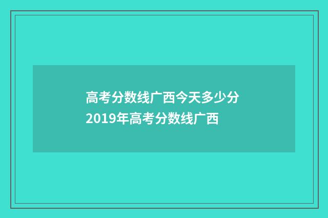 高考分数线广西今天多少分 2019年高考分数线广西