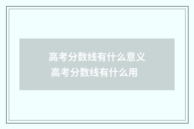 高考分数线有什么意义 高考分数线有什么用