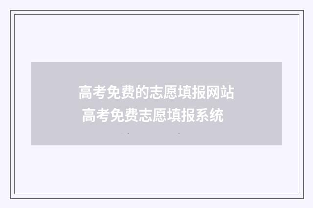 高考免费的志愿填报网站 高考免费志愿填报系统