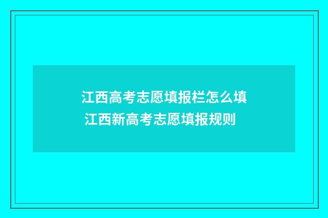 江西高考志愿填报栏怎么填 江西新高考志愿填报规则