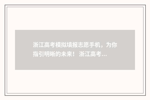浙江高考模拟填报志愿手机，为你指引明晰的未来！ 浙江高考模拟填报志愿时间表