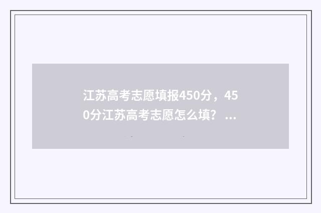 江苏高考志愿填报450分，450分江苏高考志愿怎么填？ 江苏高考志愿填报模式