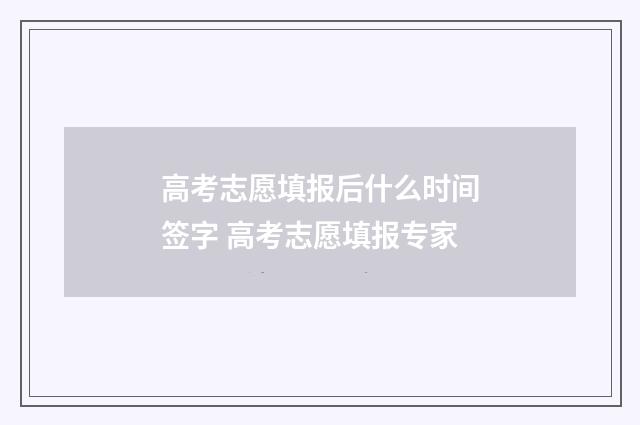 高考志愿填报后什么时间签字 高考志愿填报专家