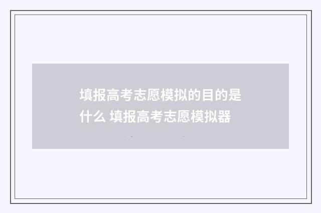 填报高考志愿模拟的目的是什么 填报高考志愿模拟器