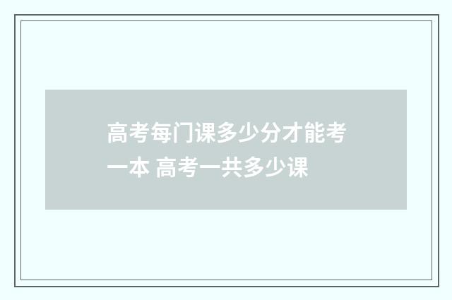 高考每门课多少分才能考一本 高考一共多少课