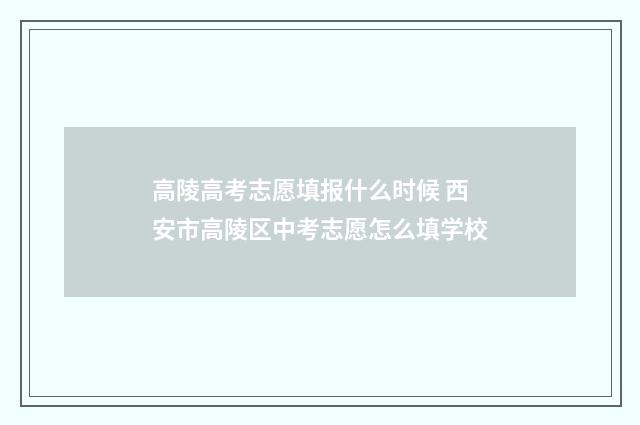高陵高考志愿填报什么时候 西安市高陵区中考志愿怎么填学校