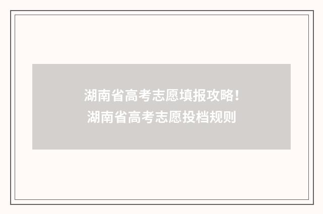湖南省高考志愿填报攻略！ 湖南省高考志愿投档规则