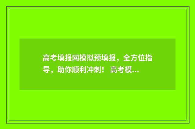 高考填报网模拟预填报，全方位指导，助你顺利冲刺！ 高考模拟填报样板图
