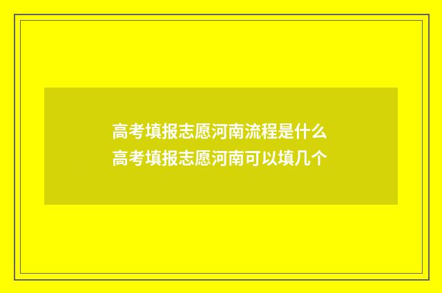 高考填报志愿河南流程是什么 高考填报志愿河南可以填几个