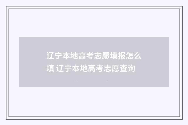 辽宁本地高考志愿填报怎么填 辽宁本地高考志愿查询