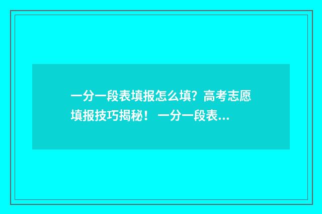 一分一段表填报怎么填？高考志愿填报技巧揭秘！ 一分一段表干什么用