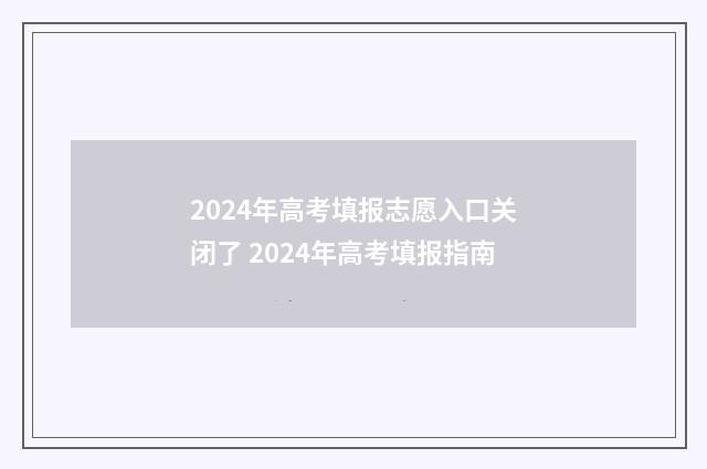 2024年高考填报志愿入口关闭了 2024年高考填报指南