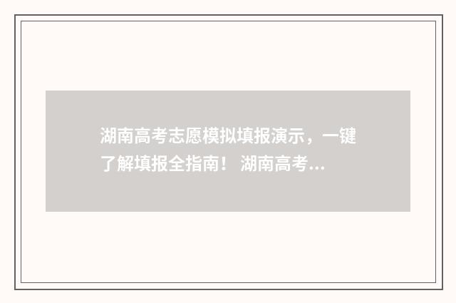 湖南高考志愿模拟填报演示，一键了解填报全指南！ 湖南高考志愿模拟填报时间