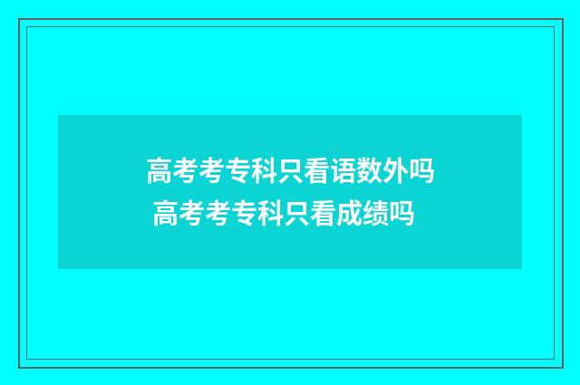 高考考专科只看语数外吗 高考考专科只看成绩吗