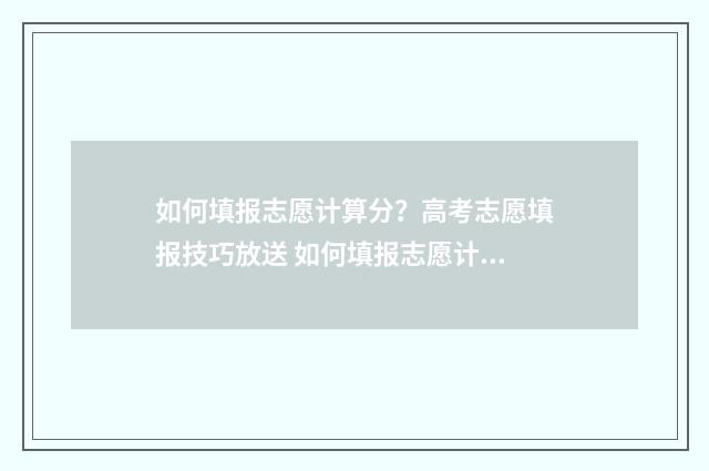 如何填报志愿计算分？高考志愿填报技巧放送 如何填报志愿计划