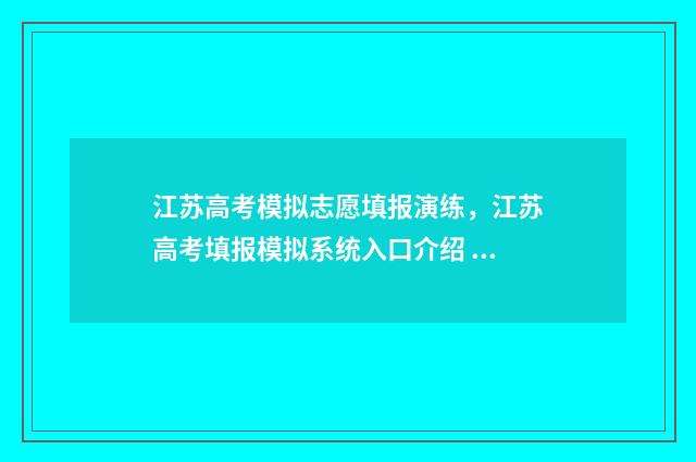 江苏高考模拟志愿填报演练，江苏高考填报模拟系统入口介绍 江苏高考模拟志愿填报流程