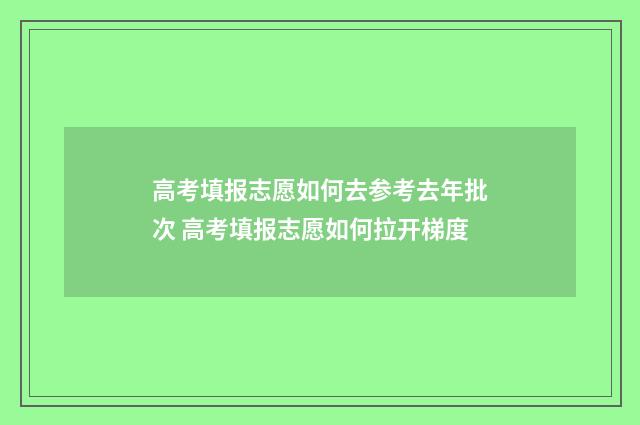 高考填报志愿如何去参考去年批次 高考填报志愿如何拉开梯度