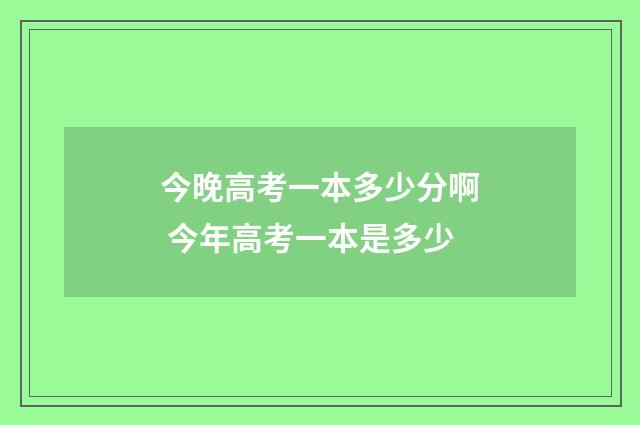 今晚高考一本多少分啊 今年高考一本是多少