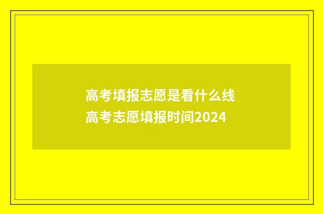 高考填报志愿是看什么线 高考志愿填报时间2024