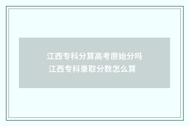江西专科分算高考原始分吗 江西专科录取分数怎么算