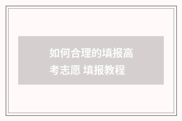 如何合理的填报高考志愿 填报教程