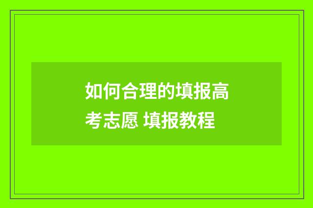 如何合理的填报高考志愿 填报教程