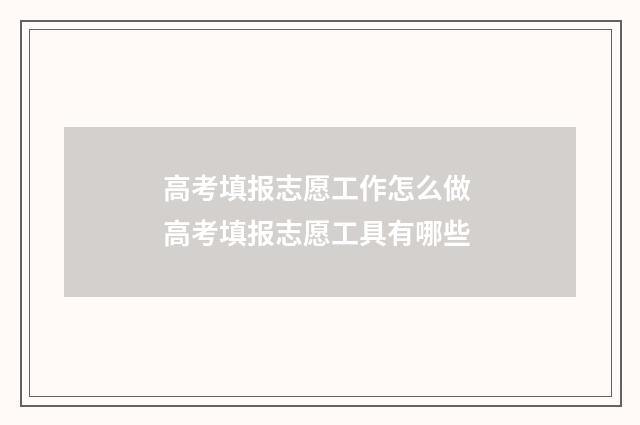 高考填报志愿工作怎么做 高考填报志愿工具有哪些