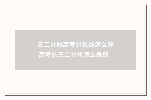 三二分段高考分数线怎么算 高考的三二分段怎么录取