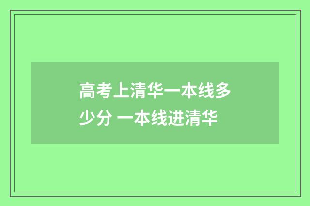 高考上清华一本线多少分 一本线进清华